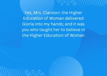 Yes, Mrs. Clandon: the Higher Education of Woman delivered Gloria into my hands; and it was you who taught her to believe in the Higher Education of Woman