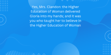 Yes, Mrs. Clandon: the Higher Education of Woman delivered Gloria into my hands; and it was you who taught her to believe in the Higher Education of Woman